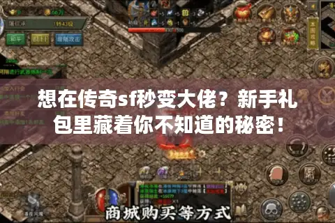 想在传奇sf秒变大佬?新手礼包里藏着你不知道的秘密! 想在传奇sf秒变大佬?新手礼包里藏着你不知道的秘密!