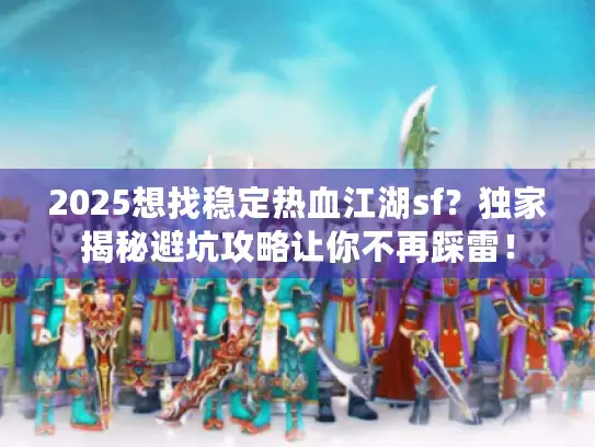 2025想找稳定热血江湖sf？独家揭秘避坑攻略让你不再踩雷！