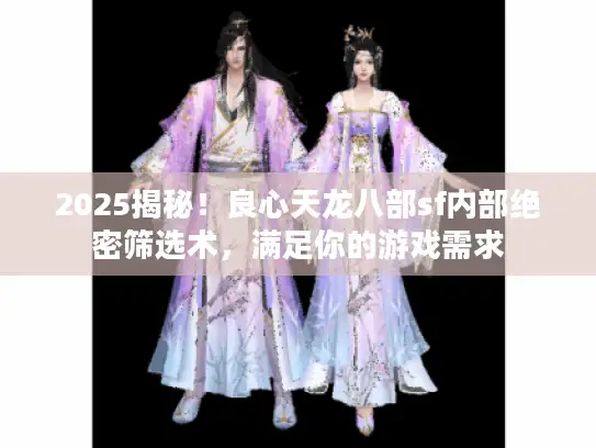 2025揭秘!良心天龙八部sf内部绝密筛选术,满足你的游戏需求 2025揭秘!良心天龙八部sf内部绝密筛选术,满足你的游戏需求