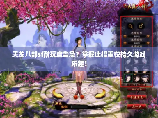 天龙八部sf耐玩度告急？掌握此招重获持久游戏乐趣！