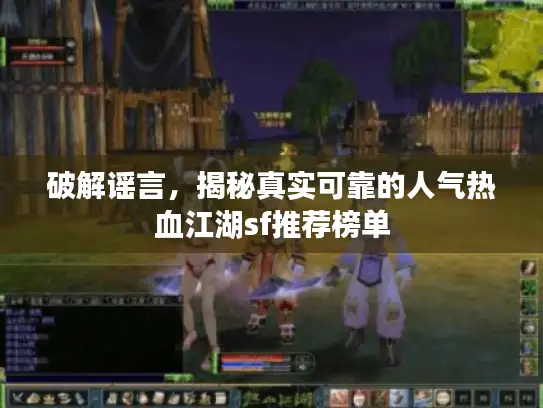 破解谣言，揭秘真实可靠的人气热血江湖sf推荐榜单