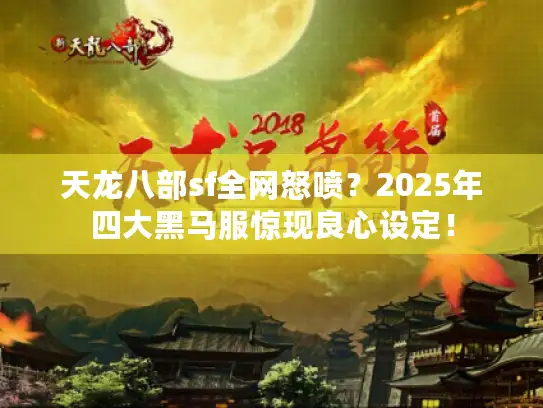 天龙八部sf全网怒喷？2025年四大黑马服惊现良心设定！