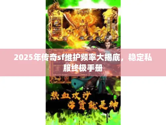 2025年传奇sf维护频率大揭底，稳定私服终极手册