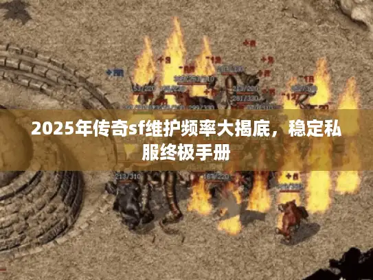 2025年传奇sf维护频率大揭底，稳定私服终极手册