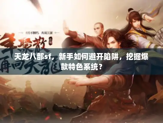 天龙八部sf，新手如何避开陷阱，挖掘爆款特色系统？
