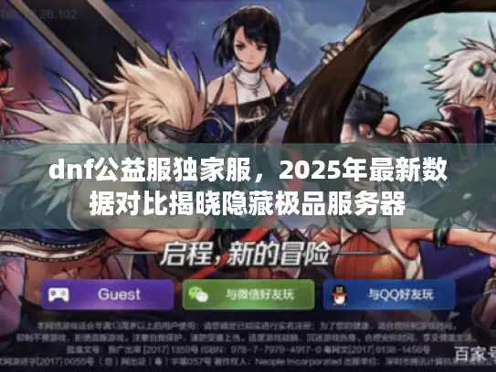 dnf公益服独家服，2025年最新数据对比揭晓隐藏极品服务器