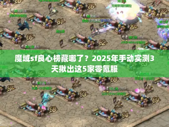 魔域sf良心榜藏哪了？2025年手动实测3天揪出这5家零氪服
