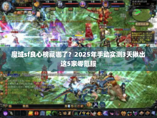 魔域sf良心榜藏哪了？2025年手动实测3天揪出这5家零氪服