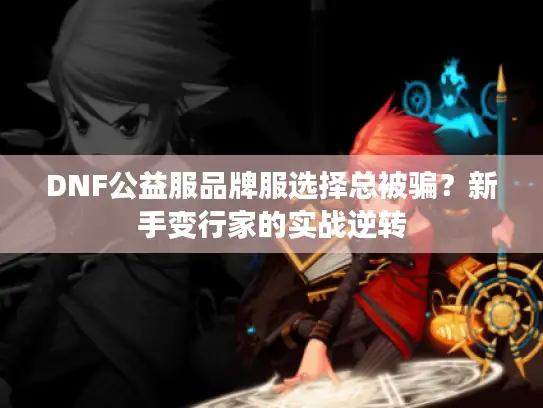 DNF公益服品牌服选择总被骗？新手变行家的实战逆转