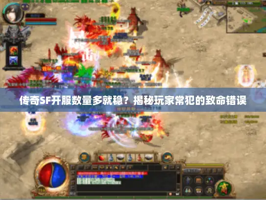 传奇SF开服数量多就稳？揭秘玩家常犯的致命错误