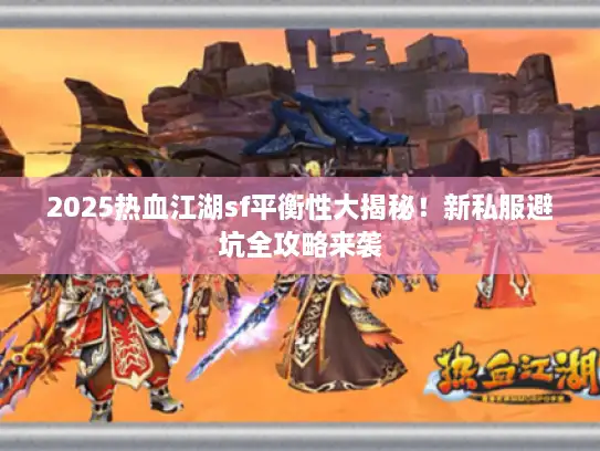 2025热血江湖sf平衡性大揭秘！新私服避坑全攻略来袭