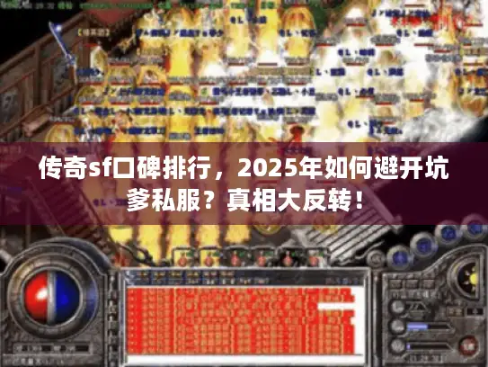 传奇sf口碑排行,2025年如何避开坑爹私服?真相大反转! 传奇sf口碑排行,2025年如何避开坑爹私服?真相大反转!