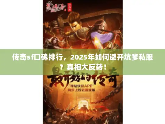 传奇sf口碑排行,2025年如何避开坑爹私服?真相大反转! 传奇sf口碑排行,2025年如何避开坑爹私服?真相大反转!