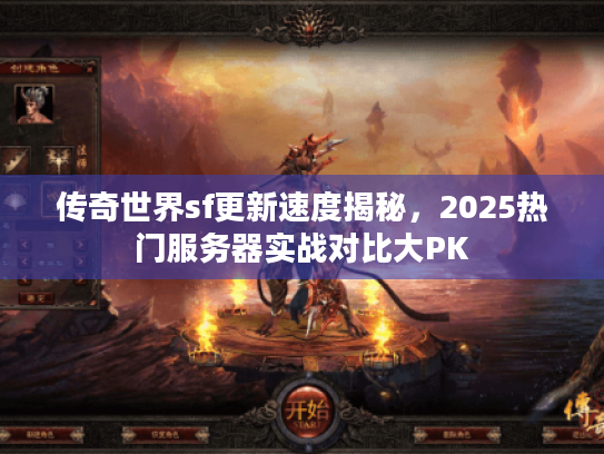 传奇世界sf更新速度揭秘，2025热门服务器实战对比大PK