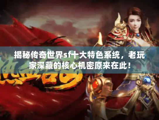 揭秘传奇世界sf十大特色系统，老玩家深藏的核心机密原来在此！