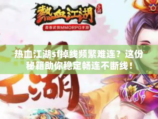 热血江湖sf掉线频繁难连?这份秘籍助你稳定畅连不断线! 热血江湖sf掉线频繁难连?这份秘籍助你稳定畅连不断线!