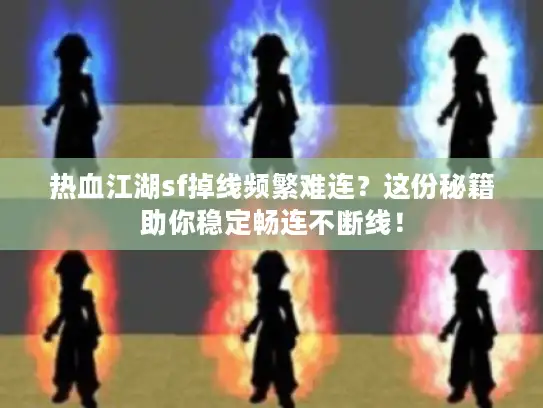 热血江湖sf掉线频繁难连?这份秘籍助你稳定畅连不断线! 热血江湖sf掉线频繁难连?这份秘籍助你稳定畅连不断线!
