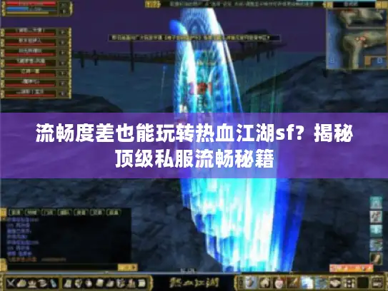 流畅度差也能玩转热血江湖sf？揭秘顶级私服流畅秘籍