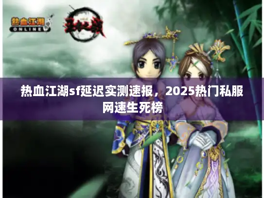 热血江湖sf延迟实测速报，2025热门私服网速生死榜