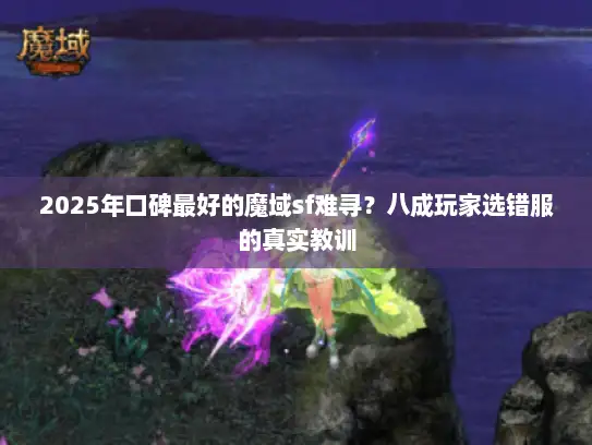 2025年口碑最好的魔域sf难寻？八成玩家选错服的真实教训