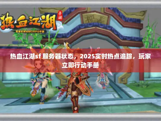 热血江湖sf 服务器状态，2025实时热点追踪，玩家立即行动手册