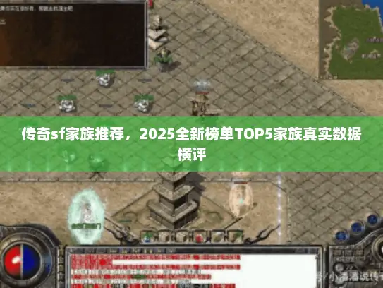 传奇sf家族推荐,2025全新榜单TOP5家族真实数据横评 传奇sf家族推荐,2025全新榜单TOP5家族真实数据横评