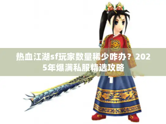 热血江湖sf玩家数量稀少咋办?2025年爆满私服精选攻略 热血江湖sf玩家数量稀少咋办?2025年爆满私服精选攻略