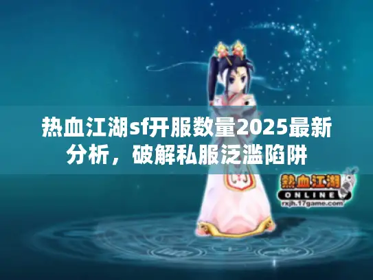 热血江湖sf开服数量2025最新分析，破解私服泛滥陷阱
