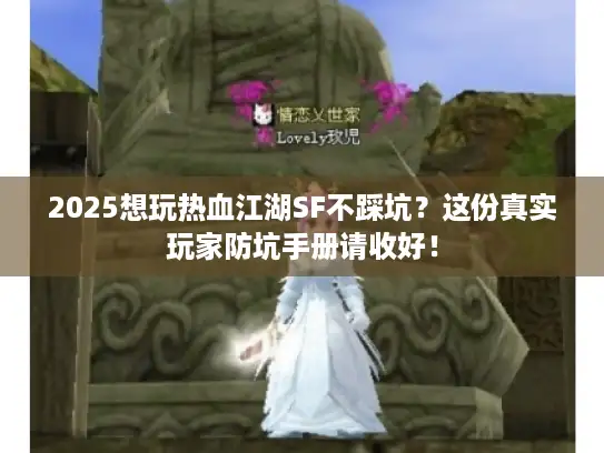 2025想玩热血江湖SF不踩坑？这份真实玩家防坑手册请收好！