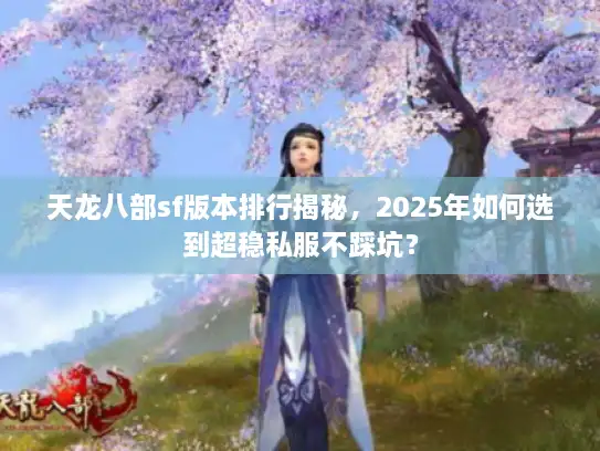 天龙八部sf版本排行揭秘，2025年如何选到超稳私服不踩坑？