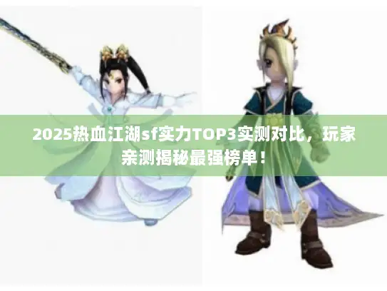 2025热血江湖sf实力TOP3实测对比,玩家亲测揭秘最强榜单! 2025热血江湖sf实力TOP3实测对比,玩家亲测揭秘最强榜单!