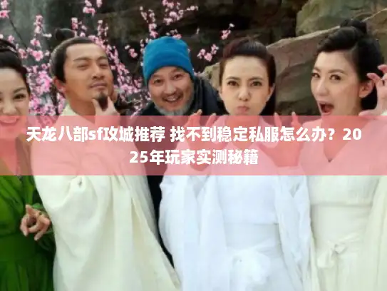 天龙八部sf攻城推荐 找不到稳定私服怎么办？2025年玩家实测秘籍