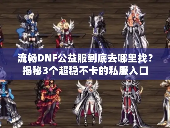 流畅DNF公益服到底去哪里找？揭秘3个超稳不卡的私服入口