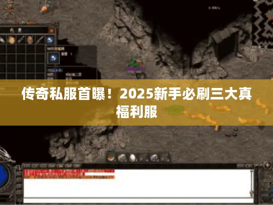 传奇私服首曝!2025新手必刷三大真福利服 传奇私服首曝!2025新手必刷三大真福利服