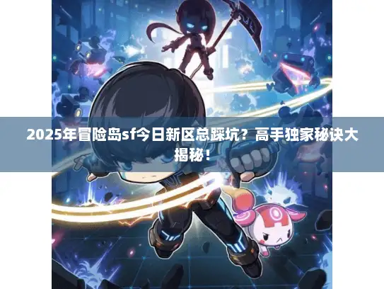 2025年冒险岛sf今日新区总踩坑？高手独家秘诀大揭秘！