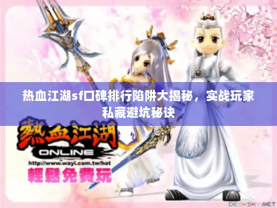 热血江湖sf口碑排行陷阱大揭秘，实战玩家私藏避坑秘诀