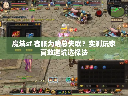 魔域sf 客服为啥总失联？实测玩家高效避坑选择法