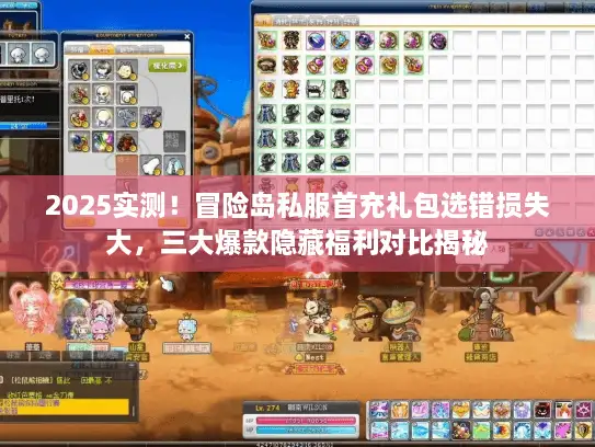 2025实测!冒险岛私服首充礼包选错损失大,三大爆款隐藏福利对比揭秘 2025实测!冒险岛私服首充礼包选错损失大,三大爆款隐藏福利对比揭秘