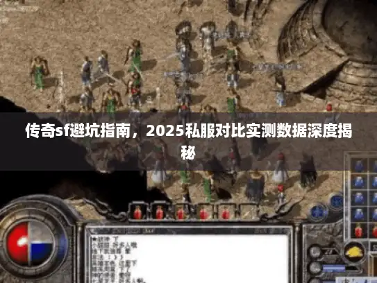 传奇sf避坑指南，2025私服对比实测数据深度揭秘
