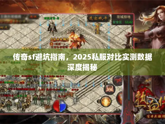 传奇sf避坑指南，2025私服对比实测数据深度揭秘