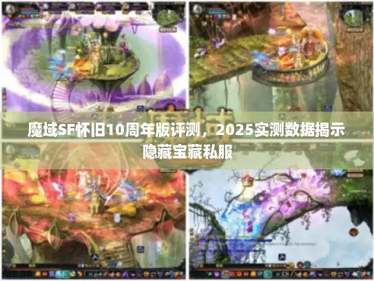 魔域SF怀旧10周年版评测，2025实测数据揭示隐藏宝藏私服