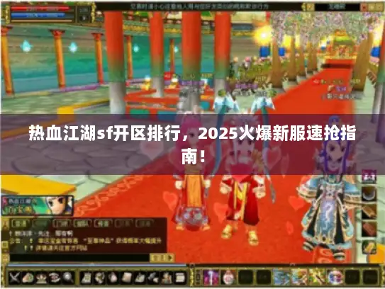 热血江湖sf开区排行，2025火爆新服速抢指南！