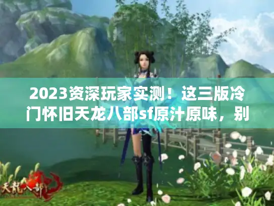 2023资深玩家实测！这三版冷门怀旧天龙八部sf原汁原味，别错过