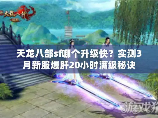 天龙八部sf哪个升级快？实测3月新服爆肝20小时满级秘诀