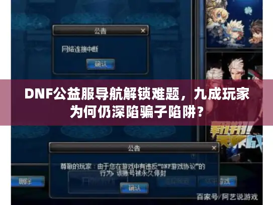 DNF公益服导航解锁难题，九成玩家为何仍深陷骗子陷阱？