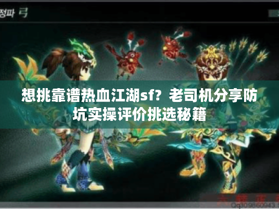 想挑靠谱热血江湖sf？老司机分享防坑实操评价挑选秘籍