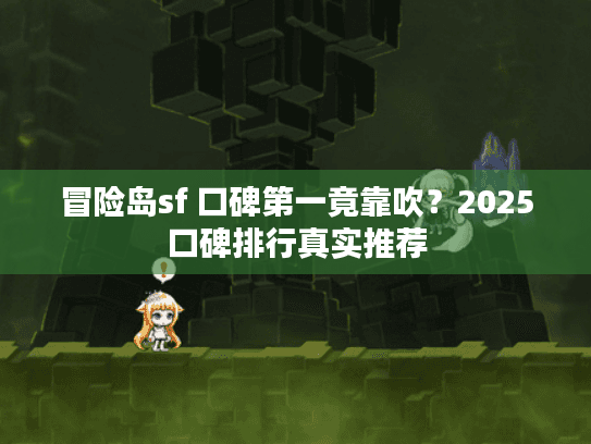 冒险岛sf 口碑第一竟靠吹?2025口碑排行真实推荐 冒险岛sf 口碑第一竟靠吹?2025口碑排行真实推荐