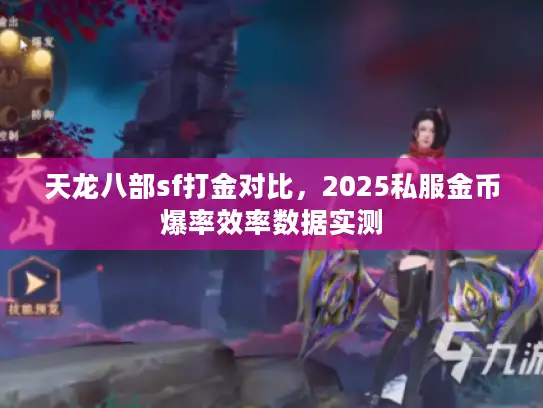 天龙八部sf打金对比，2025私服金币爆率效率数据实测