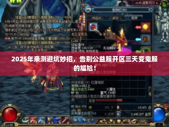 2025年亲测避坑妙招，告别公益服开区三天变鬼服的尴尬！