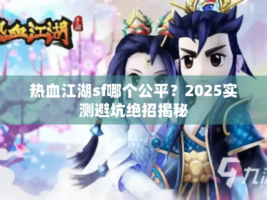 热血江湖sf哪个公平？2025实测避坑绝招揭秘